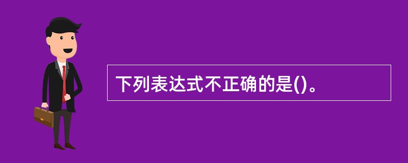 下列表达式不正确的是()。