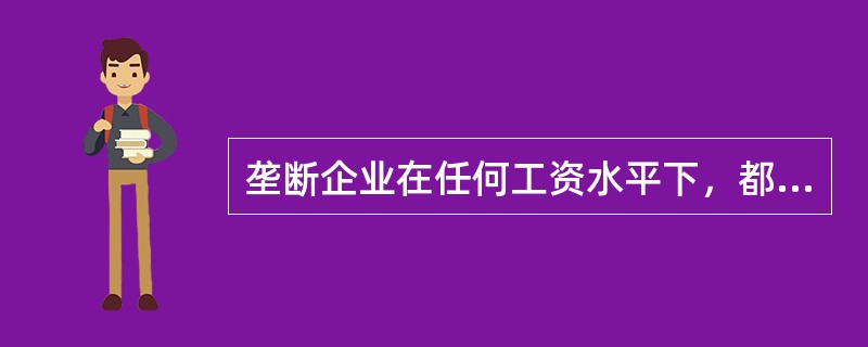 垄断企业在任何工资水平下，都比竞争的企业雇佣的劳动力（）