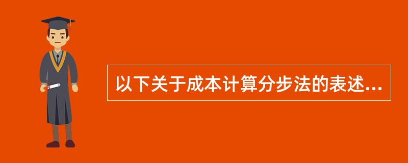 以下关于成本计算分步法的表述中，不正确的是()。