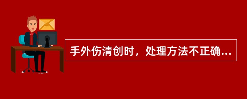 手外伤清创时，处理方法不正确的是（）。