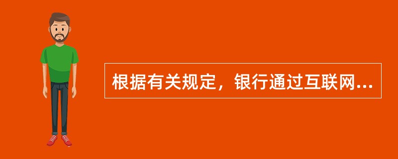 根据有关规定，银行通过互联网为个人客户办理电子支付业务，除采用数字证书、电子签名