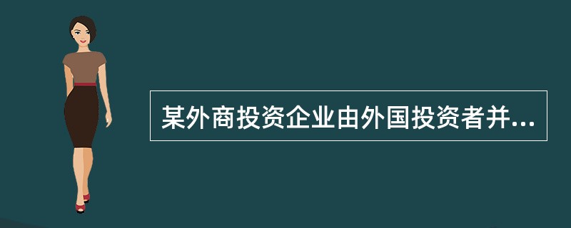 某外商投资企业由外国投资者并购境内企业设立，注册资本800万美元，其中，外国投资