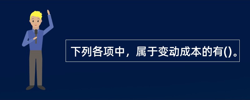 下列各项中，属于变动成本的有()。