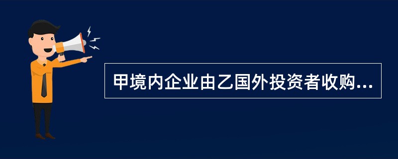 甲境内企业由乙国外投资者收购60%的股权，并于2006年10月12日依法变更为中