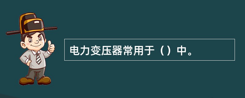 电力变压器常用于（）中。