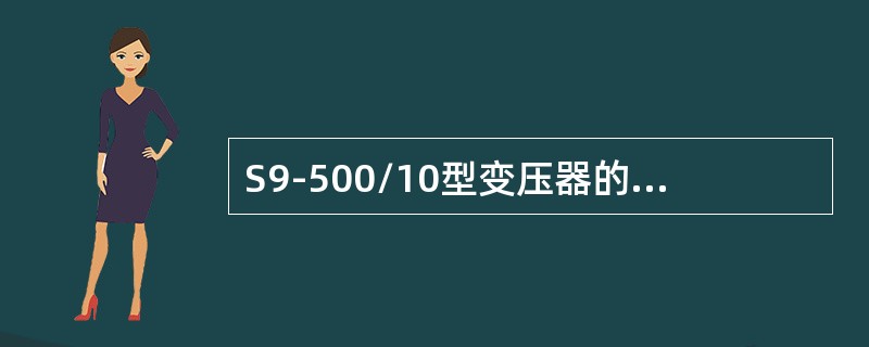 S9-500/10型变压器的容量是（）。