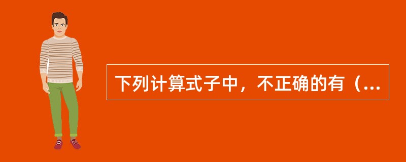 下列计算式子中，不正确的有（）。