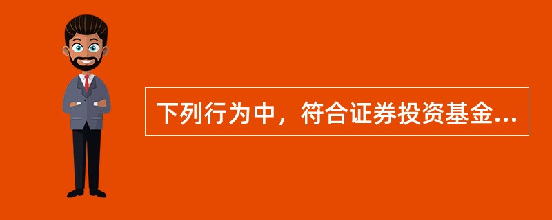 下列行为中，符合证券投资基金法律制度规定的是()。