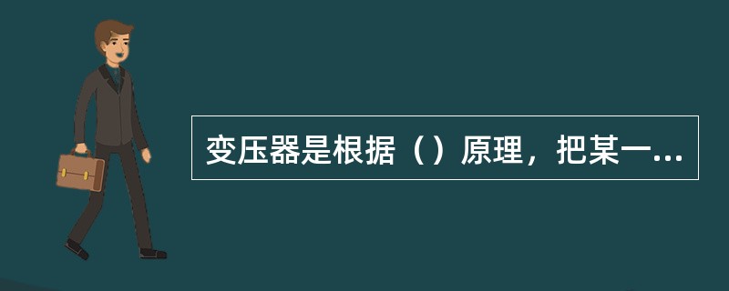 变压器是根据（）原理，把某一等级的交流电压变换成频率相同的另一等级的交流电压，以