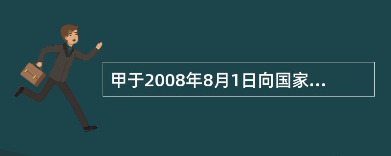 甲于2008年8月1日向国家知识产权局提出一个关于吸尘器的发明专利申请。在甲申请