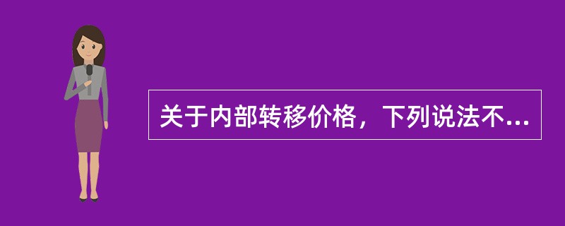 关于内部转移价格，下列说法不正确的是（）。