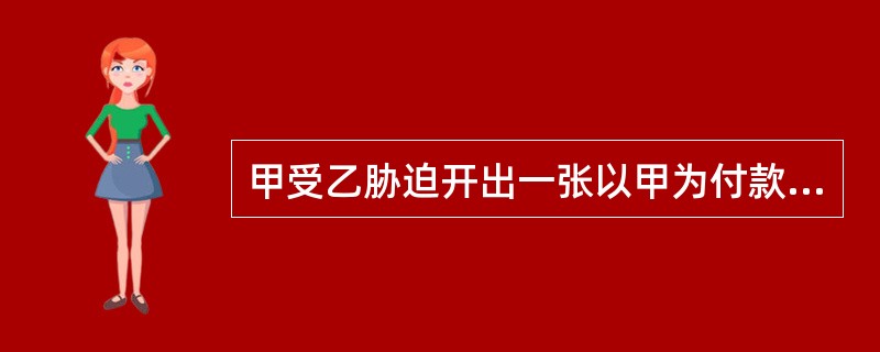 甲受乙胁迫开出一张以甲为付款人，以乙为收款人的汇票，之后乙通过背书将该汇票赠与丙