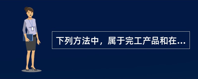 下列方法中，属于完工产品和在产品的成本分配方法的有()。