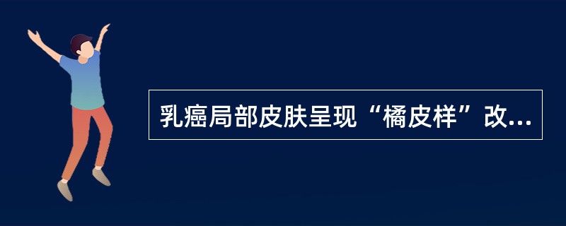 乳癌局部皮肤呈现“橘皮样”改变的原因是（）