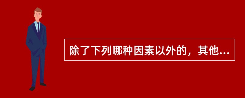 除了下列哪种因素以外的，其他因素与原发性肝癌的发病可能有关()