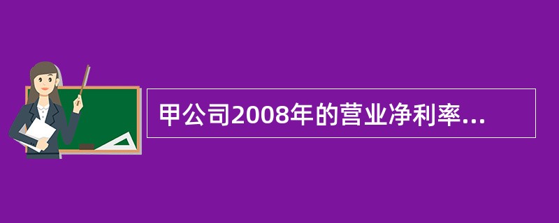 甲公司2008年的营业净利率比2007年下降5%，总资产周转率提高l0%，假定其