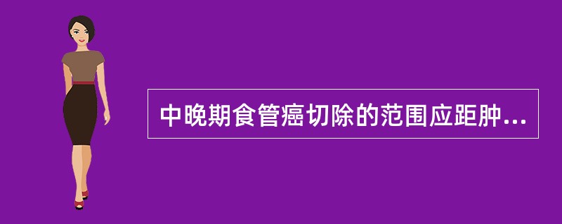 中晚期食管癌切除的范围应距肿瘤边缘()