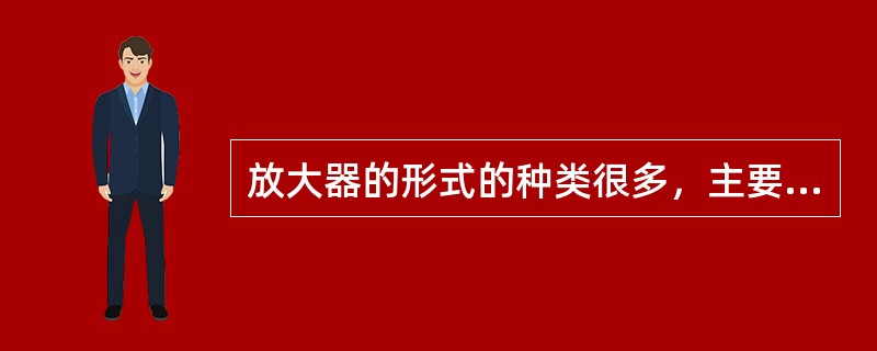 放大器的形式的种类很多，主要可分为（）放大器。