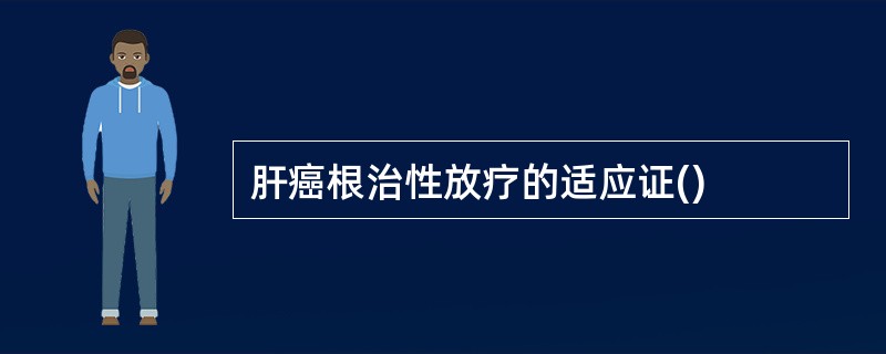 肝癌根治性放疗的适应证()