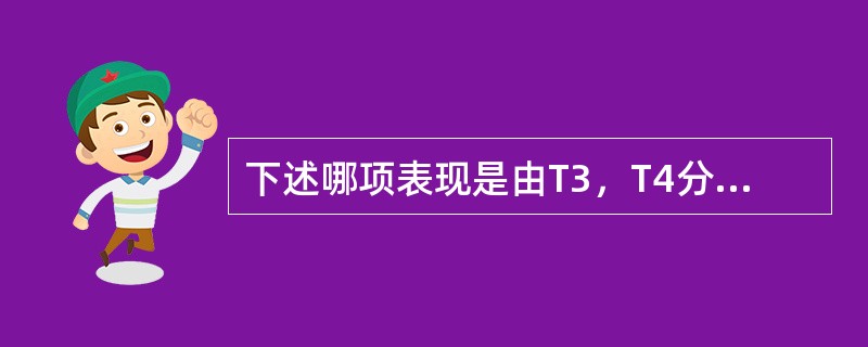 下述哪项表现是由T3，T4分泌增多直接所致：（）