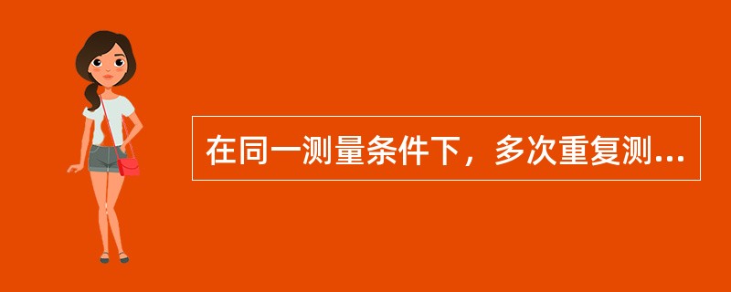 在同一测量条件下，多次重复测量同一量值时，测量误差的绝对值和正负符号以不可预知的