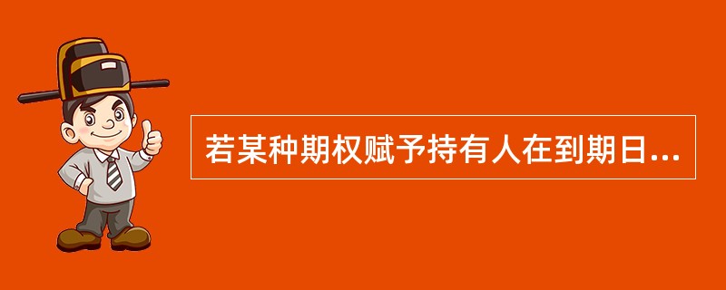 若某种期权赋予持有人在到期日或到期日之前，以固定价格出售标的资产的权利，则该期权