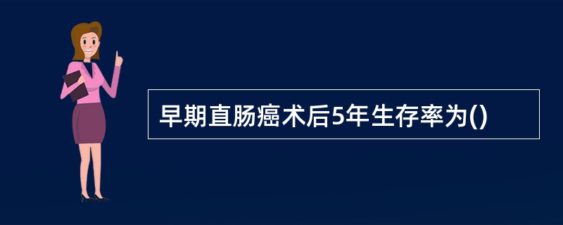 早期直肠癌术后5年生存率为()