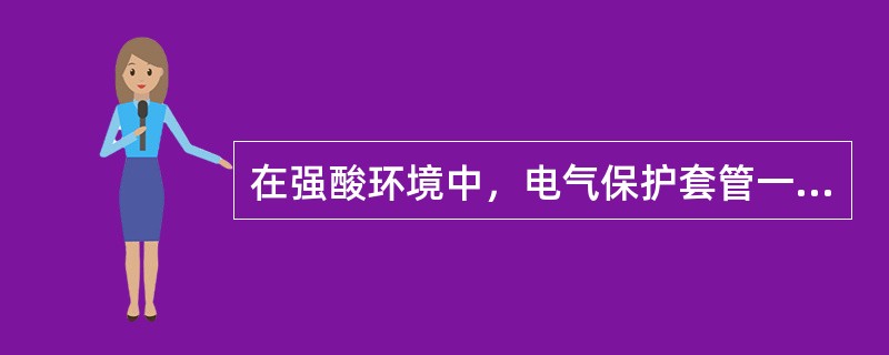 在强酸环境中，电气保护套管一般选用（）。