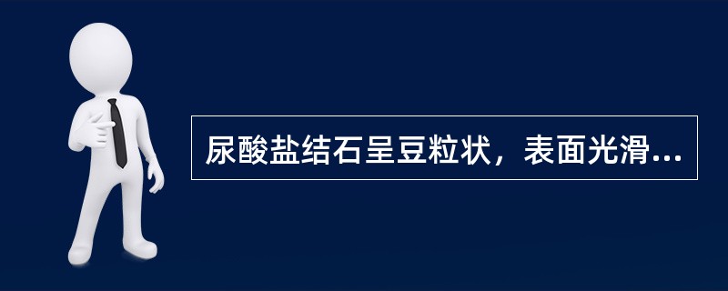 尿酸盐结石呈豆粒状，表面光滑、黄色或（）色。