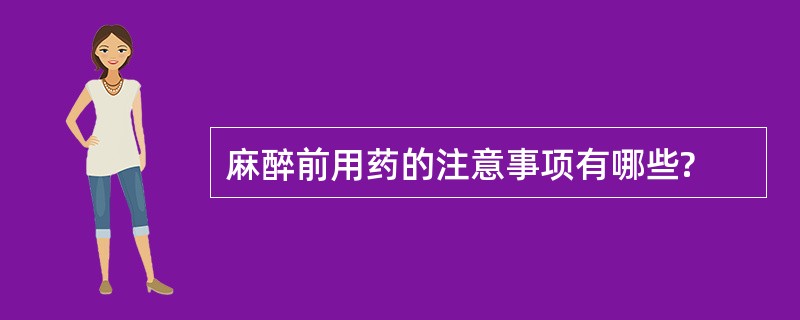 麻醉前用药的注意事项有哪些?