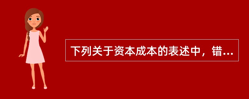 下列关于资本成本的表述中，错误的是（）。