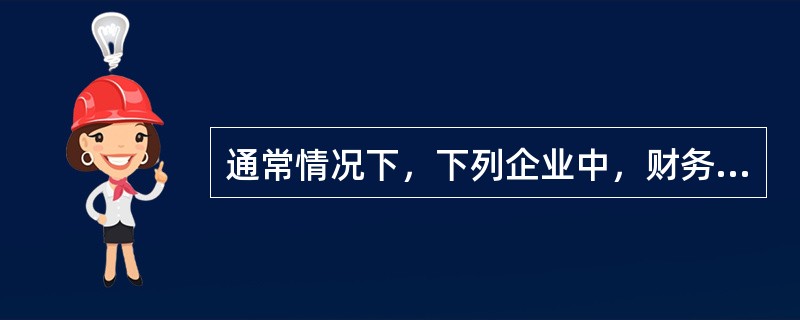 通常情况下，下列企业中，财务困境成本最高的是（）。