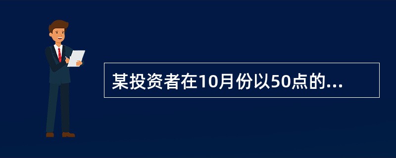 某投资者在10月份以50点的权利金(每点10美元，合500美元)买进一张l2月份