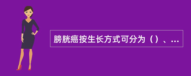 膀胱癌按生长方式可分为（）、乳头状癌、浸润性癌。