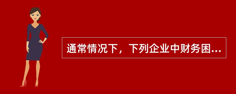 通常情况下，下列企业中财务困境成本最高的是（）。