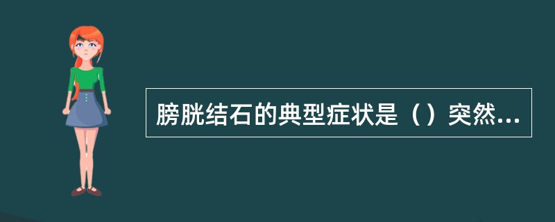 膀胱结石的典型症状是（）突然中断。