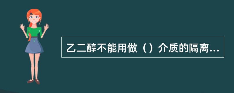 乙二醇不能用做（）介质的隔离液。