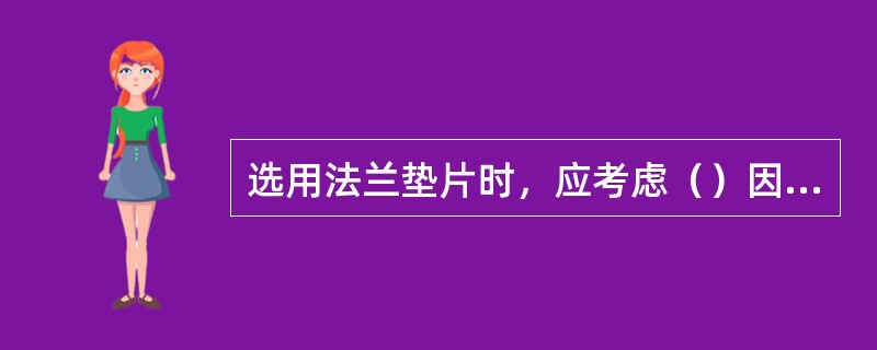 选用法兰垫片时，应考虑（）因素。