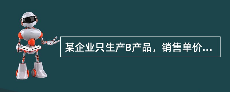 某企业只生产B产品，销售单价为40元，2008年销售量为100万件，单位变动成本