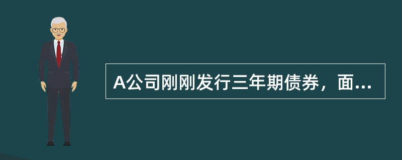 A公司刚刚发行三年期债券，面值100元。票面利率为10%，每季度付息一次，发行时