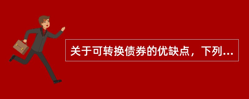 关于可转换债券的优缺点，下列说法不正确的是（）。