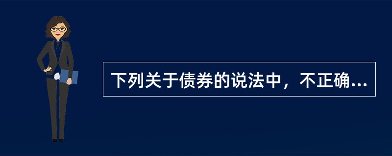 下列关于债券的说法中，不正确的是（）。