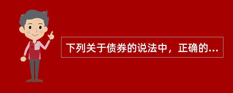 下列关于债券的说法中，正确的有（）