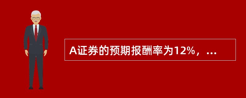 A证券的预期报酬率为12%，标准差为15%；B证券的预期报酬率为18%，标准差为