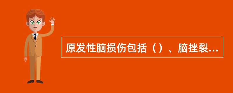 原发性脑损伤包括（）、脑挫裂伤、原发性脑干损伤。
