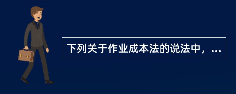 下列关于作业成本法的说法中，不正确的是（）