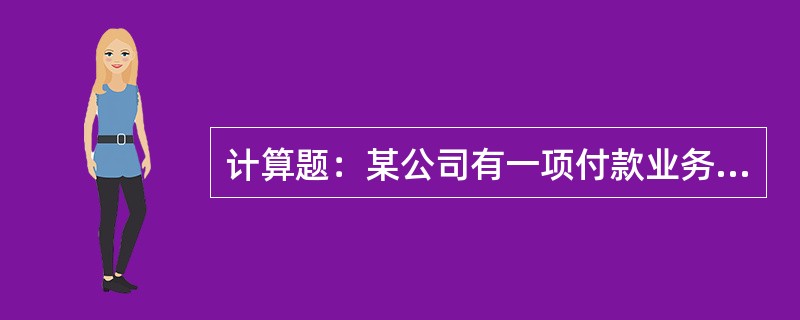 计算题：某公司有一项付款业务，有甲、乙两种付款方式可供选择。甲方案：现在支付10