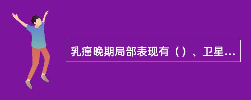 乳癌晚期局部表现有（）、卫星结节和皮肤溃疡。