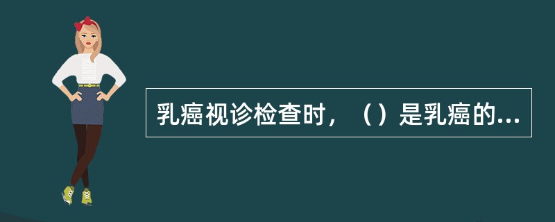 乳癌视诊检查时，（）是乳癌的特征，乳癌早期，皮肤往往凹陷。