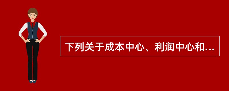 下列关于成本中心、利润中心和投资中心的说法中，不正确的有（）。
